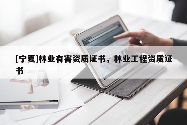 [寧夏]林業(yè)有害資質(zhì)證書，林業(yè)工程資質(zhì)證書