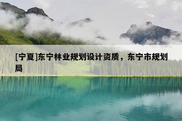 [寧夏]東寧林業(yè)規(guī)劃設(shè)計資質(zhì)，東寧市規(guī)劃局