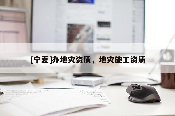 [寧夏]辦地災資質(zhì)，地災施工資質(zhì)