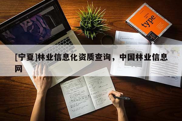 [寧夏]林業(yè)信息化資質(zhì)查詢，中國(guó)林業(yè)信息網(wǎng)