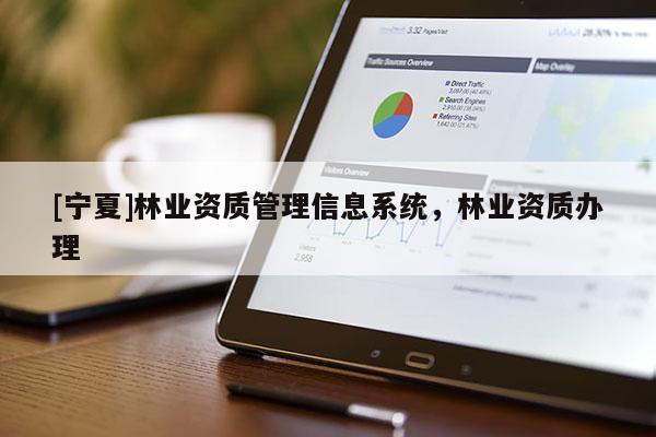 [寧夏]林業(yè)資質(zhì)管理信息系統(tǒng)，林業(yè)資質(zhì)辦理