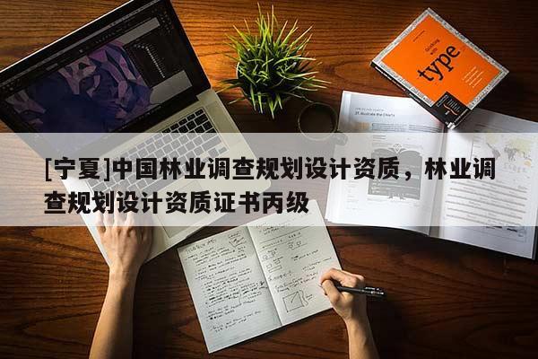 [寧夏]中國(guó)林業(yè)調(diào)查規(guī)劃設(shè)計(jì)資質(zhì)，林業(yè)調(diào)查規(guī)劃設(shè)計(jì)資質(zhì)證書丙級(jí)