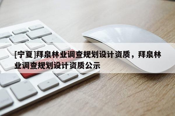 [寧夏]拜泉林業(yè)調(diào)查規(guī)劃設(shè)計資質(zhì)，拜泉林業(yè)調(diào)查規(guī)劃設(shè)計資質(zhì)公示