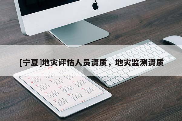 [寧夏]地災(zāi)評估人員資質(zhì)，地災(zāi)監(jiān)測資質(zhì)