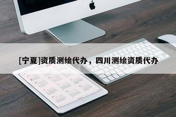 [寧夏]資質(zhì)測(cè)繪代辦，四川測(cè)繪資質(zhì)代辦