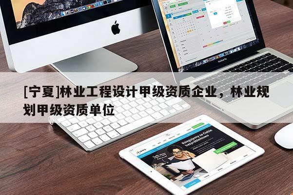 [寧夏]林業(yè)工程設(shè)計(jì)甲級(jí)資質(zhì)企業(yè)，林業(yè)規(guī)劃甲級(jí)資質(zhì)單位