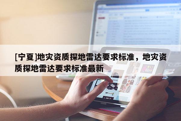 [寧夏]地災資質(zhì)探地雷達要求標準，地災資質(zhì)探地雷達要求標準最新