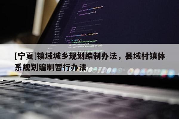 [寧夏]鎮(zhèn)域城鄉(xiāng)規(guī)劃編制辦法，縣域村鎮(zhèn)體系規(guī)劃編制暫行辦法