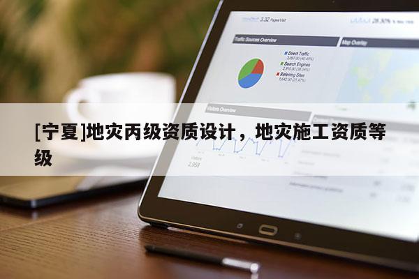 [寧夏]地災丙級資質(zhì)設計，地災施工資質(zhì)等級