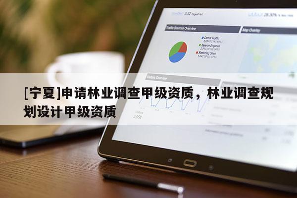 [寧夏]申請(qǐng)林業(yè)調(diào)查甲級(jí)資質(zhì)，林業(yè)調(diào)查規(guī)劃設(shè)計(jì)甲級(jí)資質(zhì)