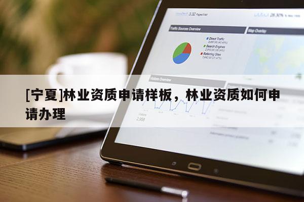 [寧夏]林業(yè)資質申請樣板，林業(yè)資質如何申請辦理