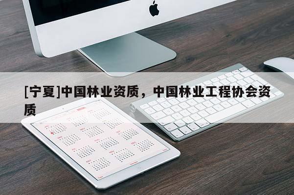 [寧夏]中國林業(yè)資質(zhì)，中國林業(yè)工程協(xié)會資質(zhì)