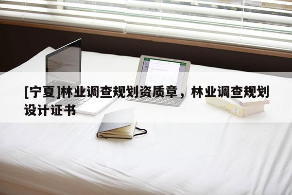 [寧夏]林業(yè)調(diào)查規(guī)劃資質(zhì)章，林業(yè)調(diào)查規(guī)劃設(shè)計(jì)證書(shū)