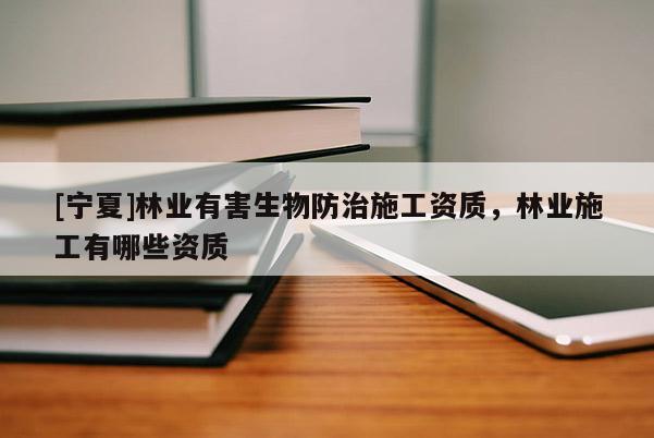 [寧夏]林業(yè)有害生物防治施工資質，林業(yè)施工有哪些資質