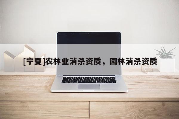 [寧夏]農(nóng)林業(yè)消殺資質(zhì)，園林消殺資質(zhì)