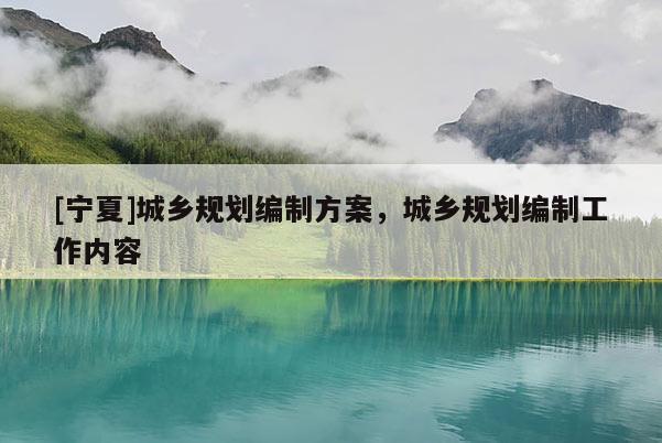 [寧夏]城鄉(xiāng)規(guī)劃編制方案，城鄉(xiāng)規(guī)劃編制工作內(nèi)容