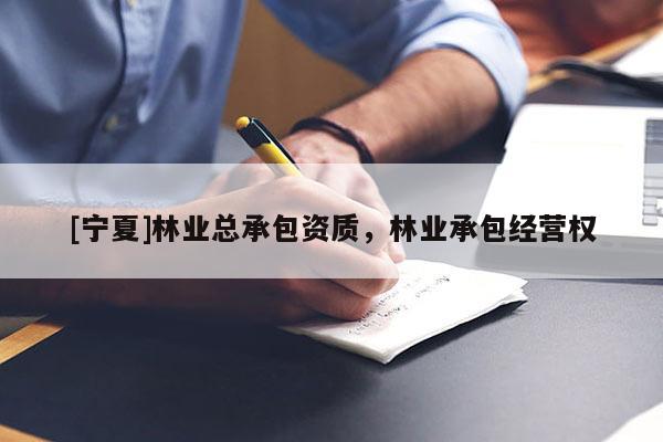 [寧夏]林業(yè)總承包資質(zhì)，林業(yè)承包經(jīng)營權(quán)
