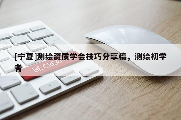 [寧夏]測繪資質(zhì)學(xué)會技巧分享稿，測繪初學(xué)者
