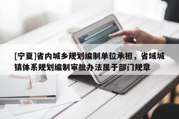 [寧夏]省內(nèi)城鄉(xiāng)規(guī)劃編制單位承擔(dān)，省域城鎮(zhèn)體系規(guī)劃編制審批辦法屬于部門規(guī)章