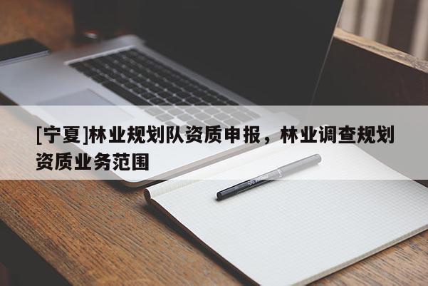 [寧夏]林業(yè)規(guī)劃隊(duì)資質(zhì)申報(bào)，林業(yè)調(diào)查規(guī)劃資質(zhì)業(yè)務(wù)范圍