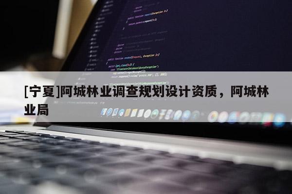 [寧夏]阿城林業(yè)調(diào)查規(guī)劃設(shè)計(jì)資質(zhì)，阿城林業(yè)局