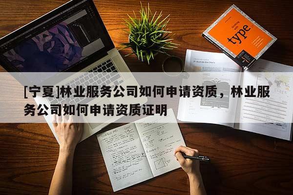 [寧夏]林業(yè)服務(wù)公司如何申請(qǐng)資質(zhì)，林業(yè)服務(wù)公司如何申請(qǐng)資質(zhì)證明