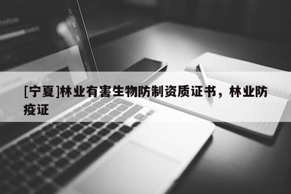 [寧夏]林業(yè)有害生物防制資質證書，林業(yè)防疫證