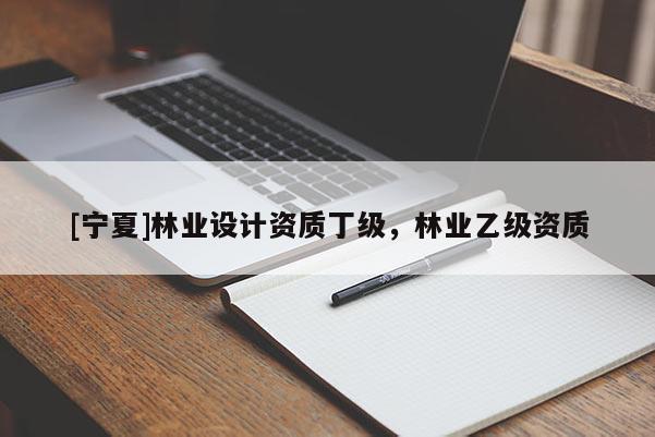 [寧夏]林業(yè)設計資質(zhì)丁級，林業(yè)乙級資質(zhì)