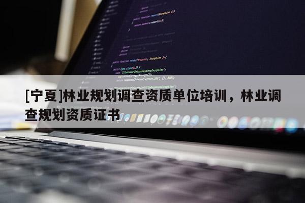 [寧夏]林業(yè)規(guī)劃調(diào)查資質(zhì)單位培訓(xùn)，林業(yè)調(diào)查規(guī)劃資質(zhì)證書(shū)