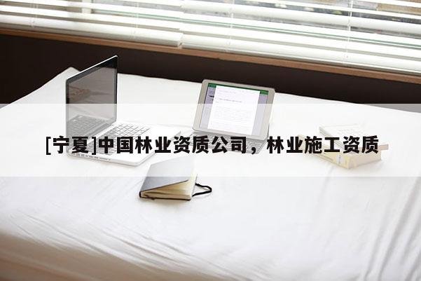 [寧夏]中國林業(yè)資質(zhì)公司，林業(yè)施工資質(zhì)