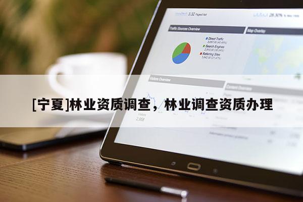 [寧夏]林業(yè)資質(zhì)調(diào)查，林業(yè)調(diào)查資質(zhì)辦理