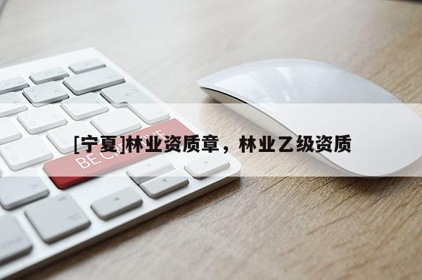 [寧夏]林業(yè)資質(zhì)章，林業(yè)乙級資質(zhì)