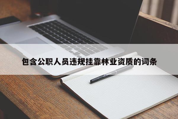 包含公職人員違規(guī)掛靠林業(yè)資質(zhì)的詞條