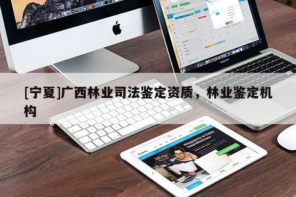 [寧夏]廣西林業(yè)司法鑒定資質，林業(yè)鑒定機構