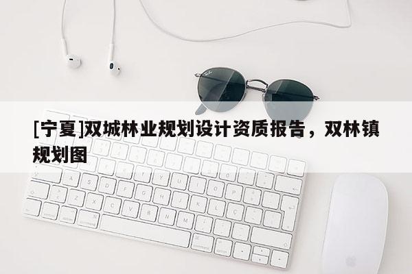 [寧夏]雙城林業(yè)規(guī)劃設(shè)計資質(zhì)報告，雙林鎮(zhèn)規(guī)劃圖
