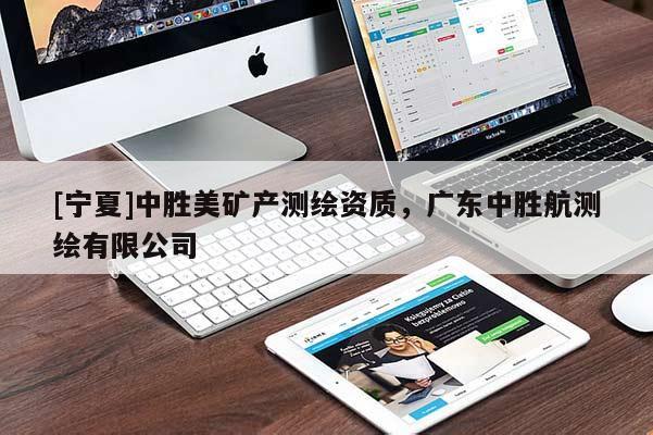 [寧夏]中勝美礦產(chǎn)測繪資質(zhì)，廣東中勝航測繪有限公司
