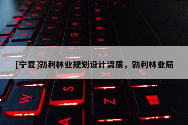 [寧夏]勃利林業(yè)規(guī)劃設(shè)計資質(zhì)，勃利林業(yè)局