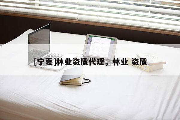 [寧夏]林業(yè)資質(zhì)代理，林業(yè) 資質(zhì)