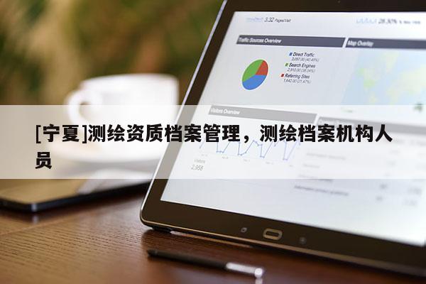 [寧夏]測(cè)繪資質(zhì)檔案管理，測(cè)繪檔案機(jī)構(gòu)人員