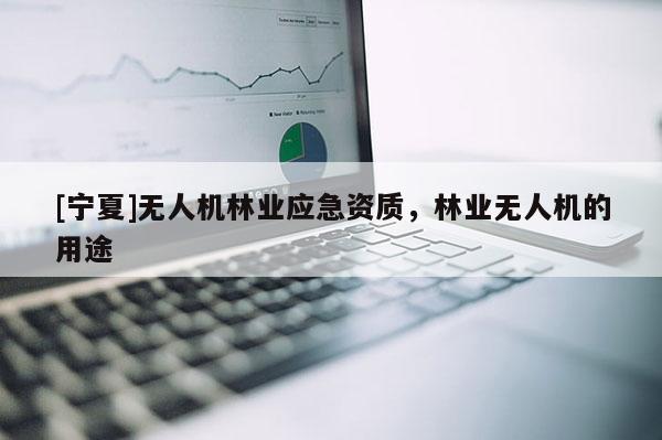 [寧夏]無人機林業(yè)應(yīng)急資質(zhì)，林業(yè)無人機的用途