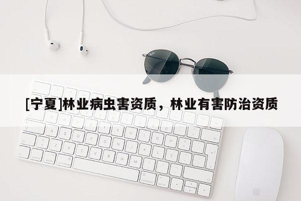 [寧夏]林業(yè)病蟲害資質(zhì)，林業(yè)有害防治資質(zhì)