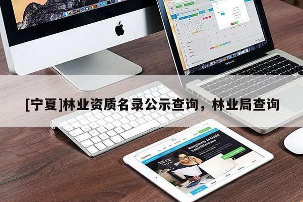 [寧夏]林業(yè)資質(zhì)名錄公示查詢，林業(yè)局查詢