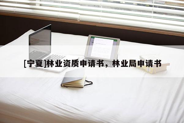 [寧夏]林業(yè)資質(zhì)申請(qǐng)書，林業(yè)局申請(qǐng)書
