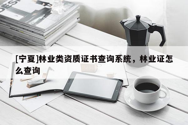 [寧夏]林業(yè)類資質(zhì)證書(shū)查詢系統(tǒng)，林業(yè)證怎么查詢