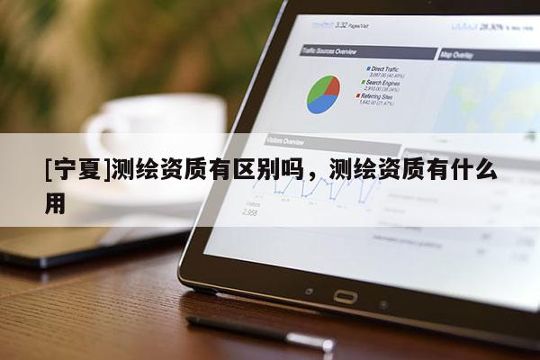 [寧夏]測繪資質(zhì)有區(qū)別嗎，測繪資質(zhì)有什么用