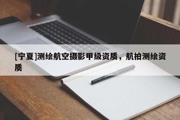 [寧夏]測繪航空攝影甲級資質(zhì)，航拍測繪資質(zhì)