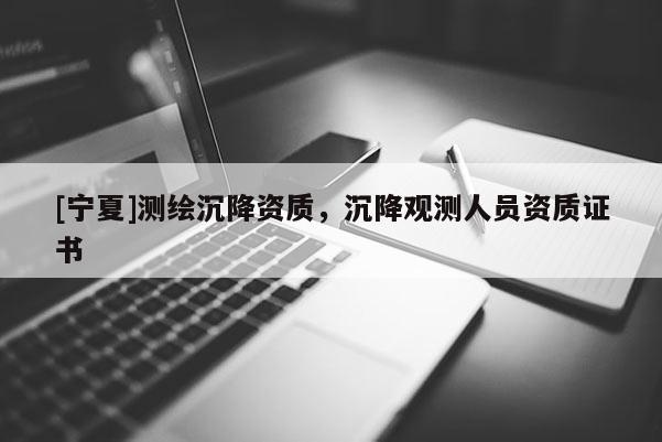 [寧夏]測(cè)繪沉降資質(zhì)，沉降觀測(cè)人員資質(zhì)證書(shū)