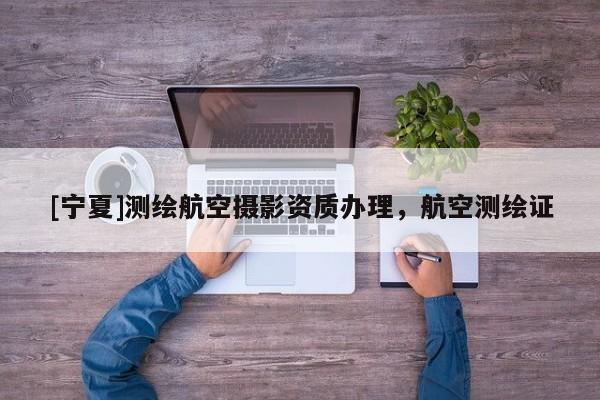 [寧夏]測繪航空攝影資質辦理，航空測繪證