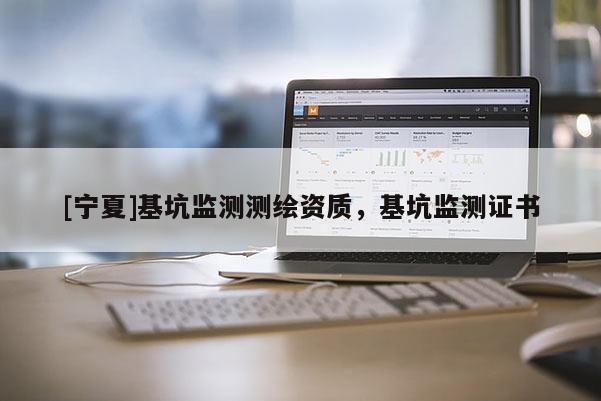 [寧夏]基坑監(jiān)測測繪資質，基坑監(jiān)測證書