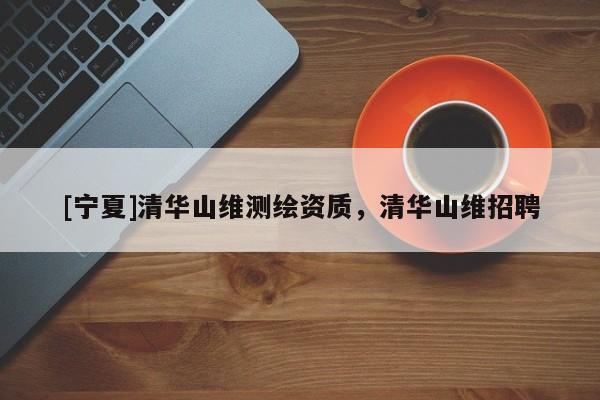 [寧夏]清華山維測繪資質，清華山維招聘